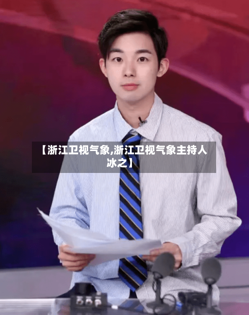 【浙江卫视气象,浙江卫视气象主持人冰之】-第3张图片