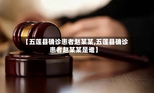 【五莲县确诊患者赵某某,五莲县确诊患者赵某某是谁】-第3张图片