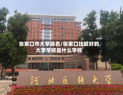 张家口市大学排名/张家口比较好的大学学校是什么学校