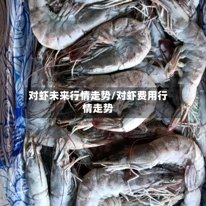 对虾未来行情走势/对虾费用行情走势