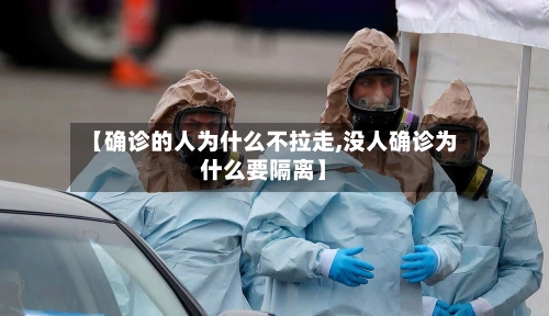 【确诊的人为什么不拉走,没人确诊为什么要隔离】