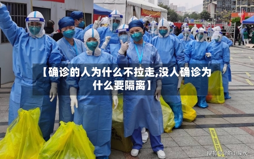 【确诊的人为什么不拉走,没人确诊为什么要隔离】-第2张图片