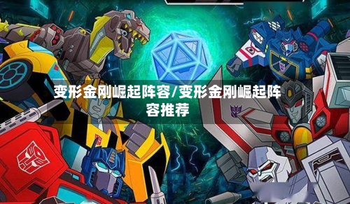 变形金刚崛起阵容/变形金刚崛起阵容推荐