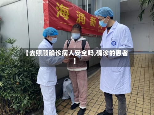 【去照顾确诊病人安全吗,确诊的患者】-第3张图片